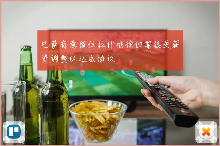 巴萨有意留住拉什福德但需接受薪资调整以达成协议