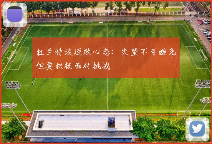 杜兰特谈连败心态：失望不可避免但要积极面对挑战