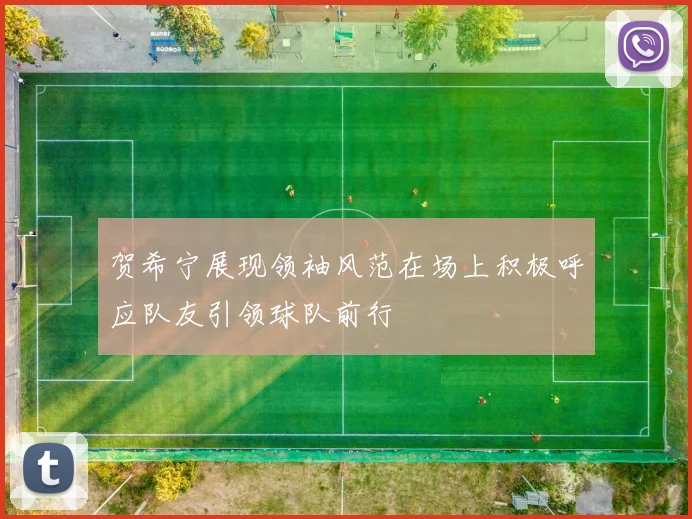 贺希宁展现领袖风范在场上积极呼应队友引领球队前行