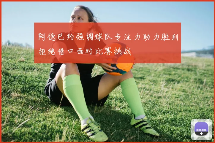 阿德巴约强调球队专注力助力胜利拒绝借口面对比赛挑战