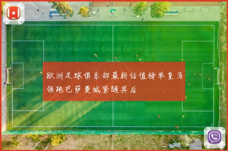 欧洲足球俱乐部最新估值榜单皇马领跑巴萨曼城紧随其后