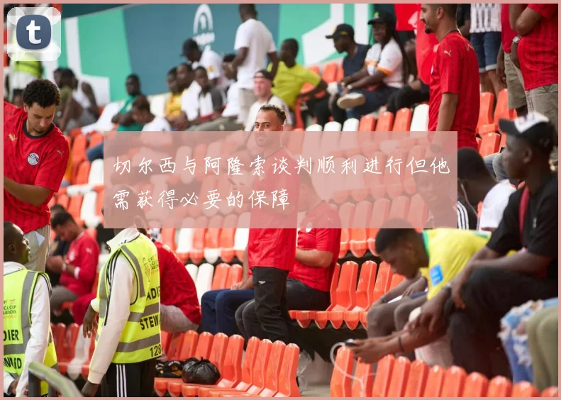 切尔西与阿隆索谈判顺利进行但他需获得必要的保障