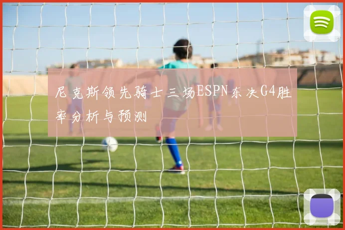 尼克斯领先骑士三场ESPN东决G4胜率分析与预测