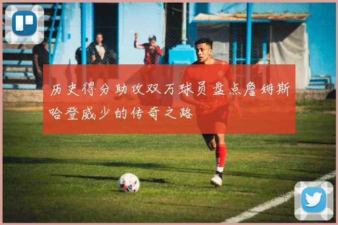 历史得分助攻双万球员盘点詹姆斯哈登威少的传奇之路